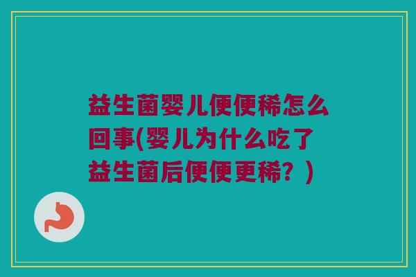 益生菌婴儿便便稀怎么回事(婴儿为什么吃了益生菌后便便更稀？)