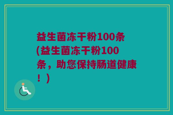益生菌冻干粉100条(益生菌冻干粉100条，助您保持肠道健康！)