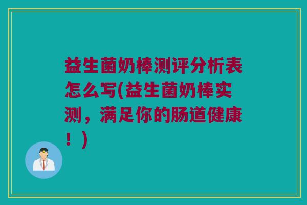 益生菌奶棒测评分析表怎么写(益生菌奶棒实测，满足你的肠道健康！)