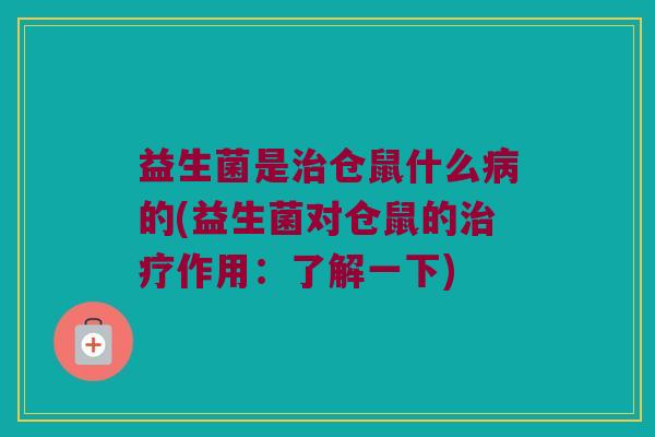 益生菌是治仓鼠什么病的(益生菌对仓鼠的治疗作用：了解一下)