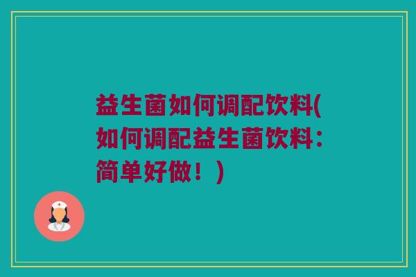 益生菌如何调配饮料(如何调配益生菌饮料：简单好做！)