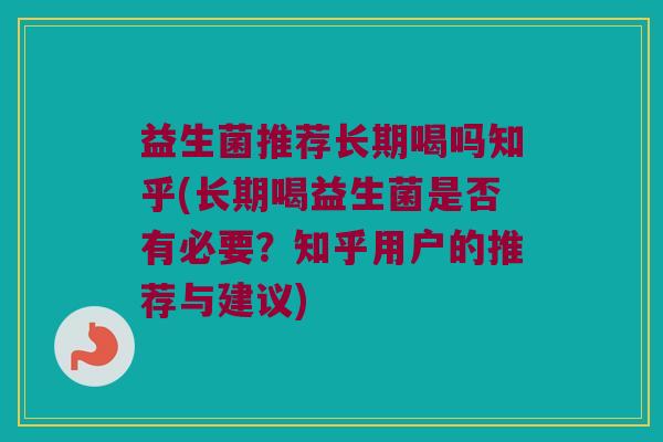 益生菌推荐长期喝吗知乎(长期喝益生菌是否有必要？知乎用户的推荐与建议)
