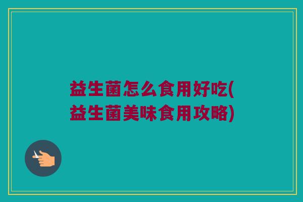 益生菌怎么食用好吃(益生菌美味食用攻略)