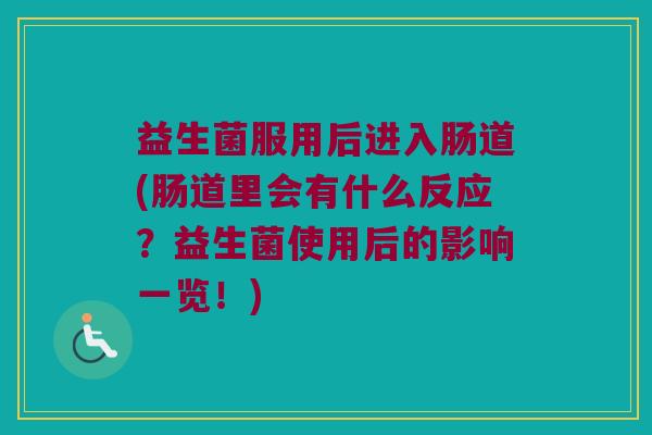 益生菌服用后进入肠道(肠道里会有什么反应？益生菌使用后的影响一览！)