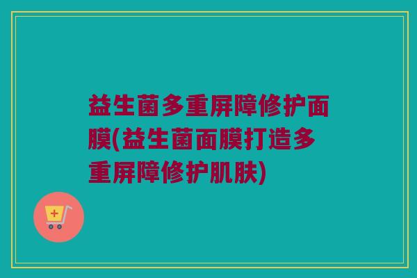 益生菌多重屏障修护面膜(益生菌面膜打造多重屏障修护肌肤)