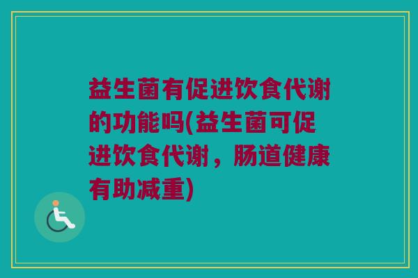 益生菌有促进饮食代谢的功能吗(益生菌可促进饮食代谢，肠道健康有助减重)