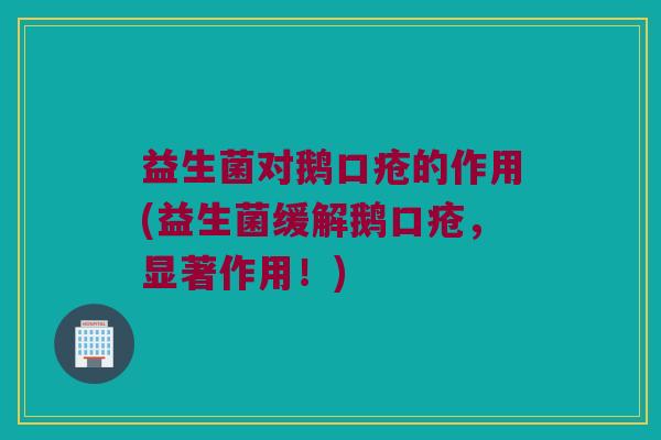 益生菌对鹅口疮的作用(益生菌缓解鹅口疮，显著作用！)