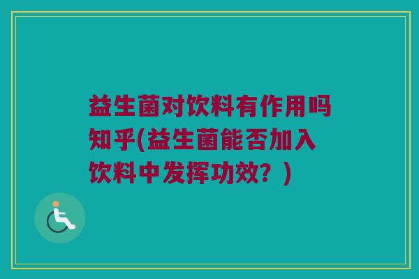 益生菌对饮料有作用吗知乎(益生菌能否加入饮料中发挥功效？)