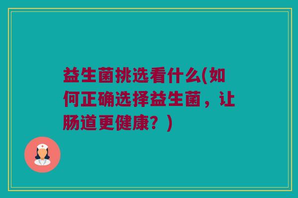 益生菌挑选看什么(如何正确选择益生菌，让肠道更健康？)