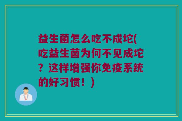 益生菌怎么吃不成坨(吃益生菌为何不见成坨？这样增强你免疫系统的好习惯！)