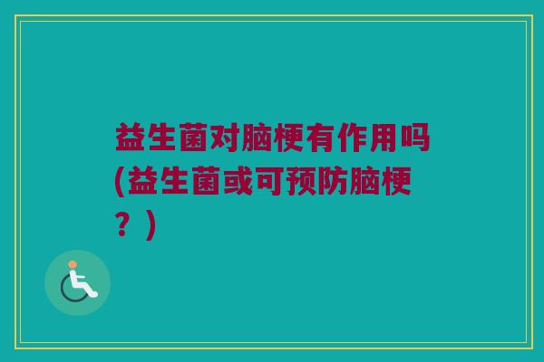 益生菌对脑梗有作用吗(益生菌或可预防脑梗？)
