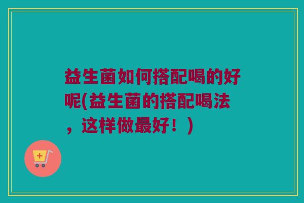 益生菌如何搭配喝的好呢(益生菌的搭配喝法，这样做最好！)