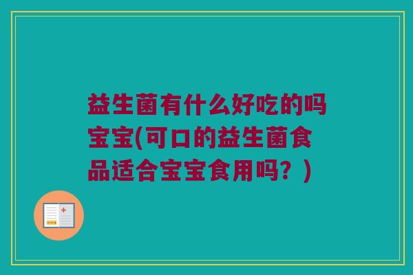益生菌有什么好吃的吗宝宝(可口的益生菌食品适合宝宝食用吗？)