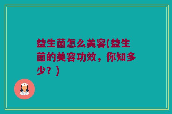 益生菌怎么美容(益生菌的美容功效，你知多少？)