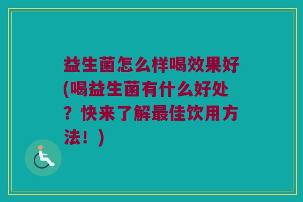 益生菌怎么样喝效果好(喝益生菌有什么好处？快来了解最佳饮用方法！)