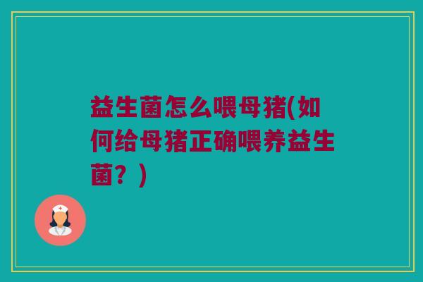 益生菌怎么喂母猪(如何给母猪正确喂养益生菌？)