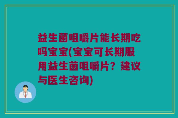 益生菌咀嚼片能长期吃吗宝宝(宝宝可长期服用益生菌咀嚼片？建议与医生咨询)