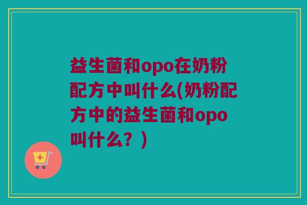 益生菌和opo在奶粉配方中叫什么(奶粉配方中的益生菌和opo叫什么？)