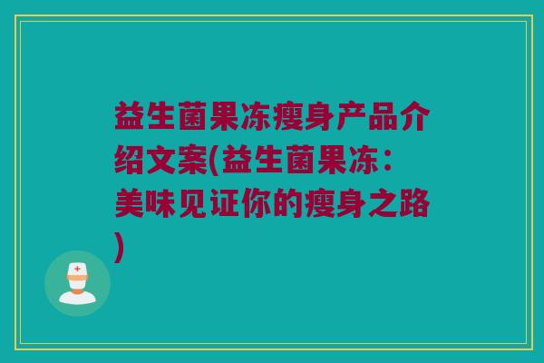 益生菌果冻瘦身产品介绍文案(益生菌果冻：美味见证你的瘦身之路)