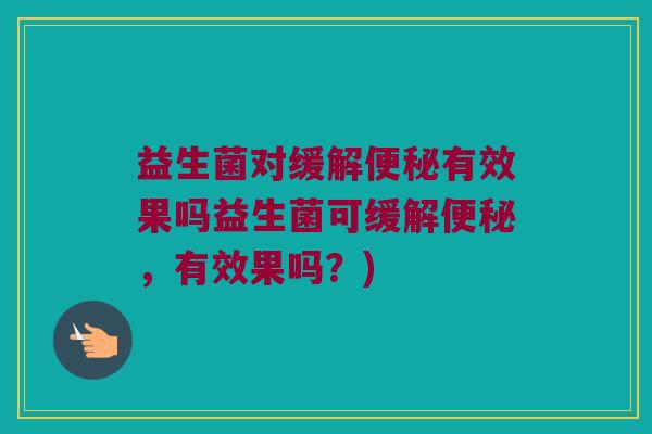益生菌对缓解便秘有效果吗益生菌可缓解便秘，有效果吗？)
