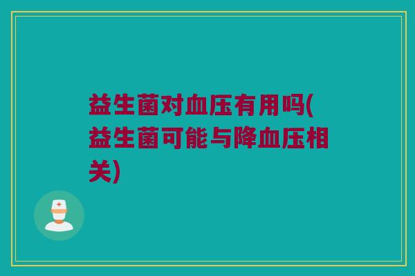 益生菌对血压有用吗(益生菌可能与降血压相关)