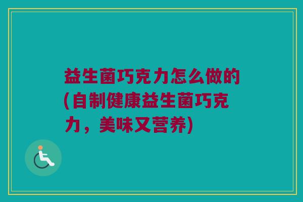 益生菌巧克力怎么做的(自制健康益生菌巧克力，美味又营养)