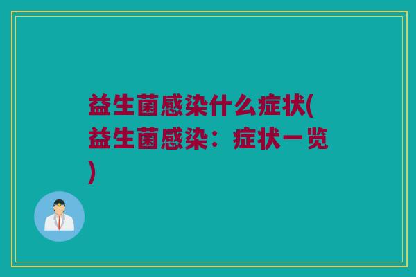 益生菌感染什么症状(益生菌感染：症状一览)