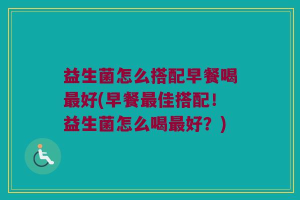 益生菌怎么搭配早餐喝最好(早餐最佳搭配！益生菌怎么喝最好？)