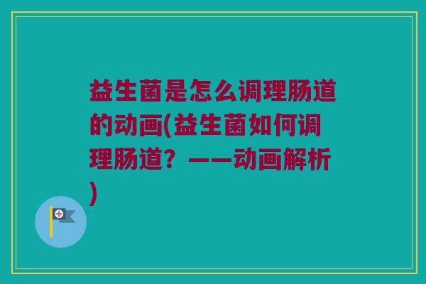 益生菌是怎么调理肠道的动画(益生菌如何调理肠道？——动画解析)