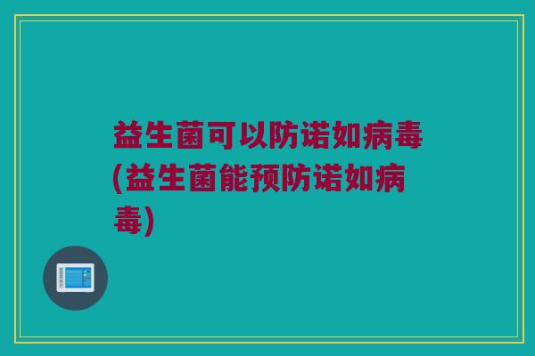 益生菌可以防诺如病毒(益生菌能预防诺如病毒)
