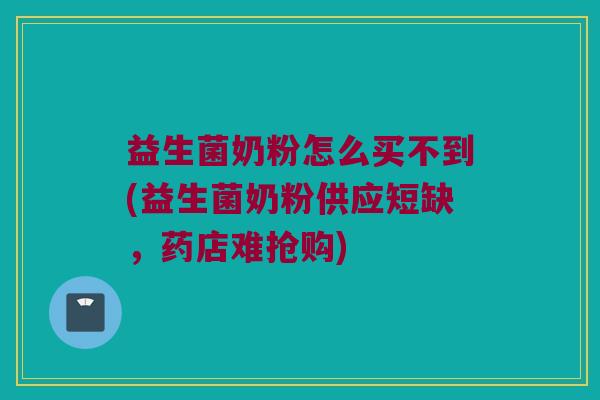 益生菌奶粉怎么买不到(益生菌奶粉供应短缺，药店难抢购)