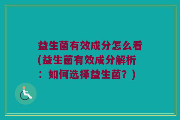 益生菌有效成分怎么看(益生菌有效成分解析：如何选择益生菌？)