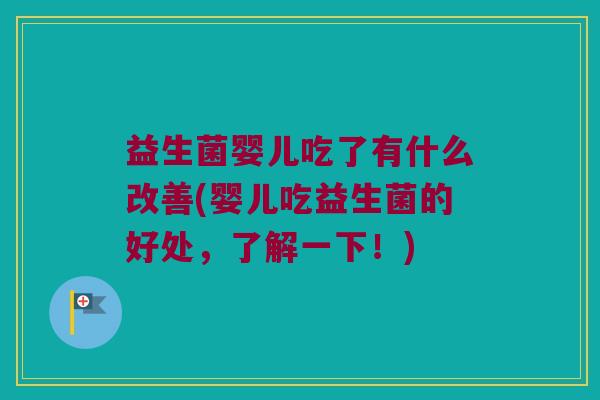 益生菌婴儿吃了有什么改善(婴儿吃益生菌的好处，了解一下！)