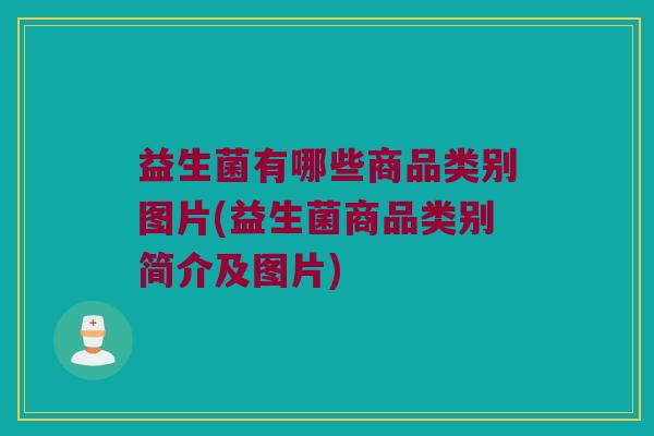 益生菌有哪些商品类别图片(益生菌商品类别简介及图片)