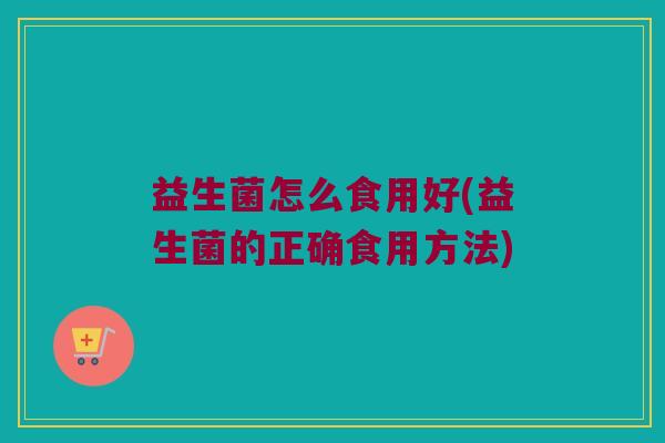 益生菌怎么食用好(益生菌的正确食用方法)