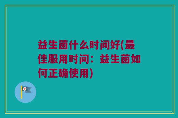益生菌什么时间好(最佳服用时间：益生菌如何正确使用)