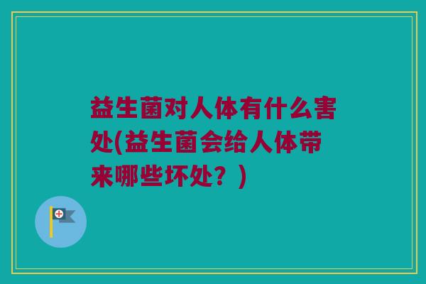 益生菌对人体有什么害处(益生菌会给人体带来哪些坏处？)