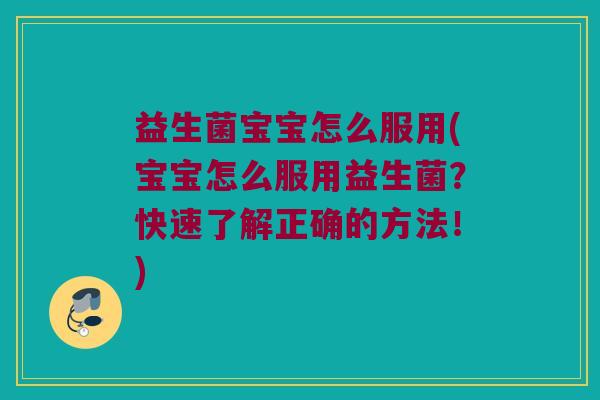 益生菌宝宝怎么服用(宝宝怎么服用益生菌？快速了解正确的方法！)