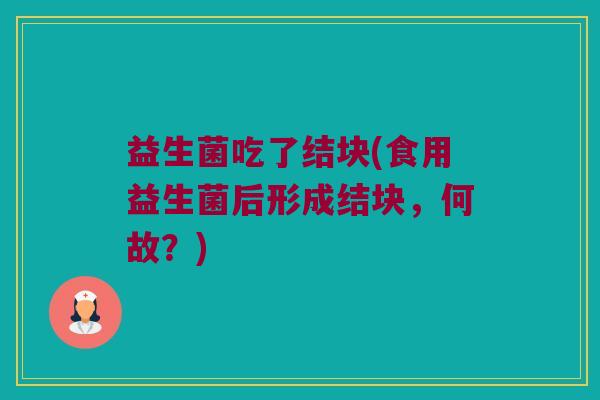 益生菌吃了结块(食用益生菌后形成结块，何故？)