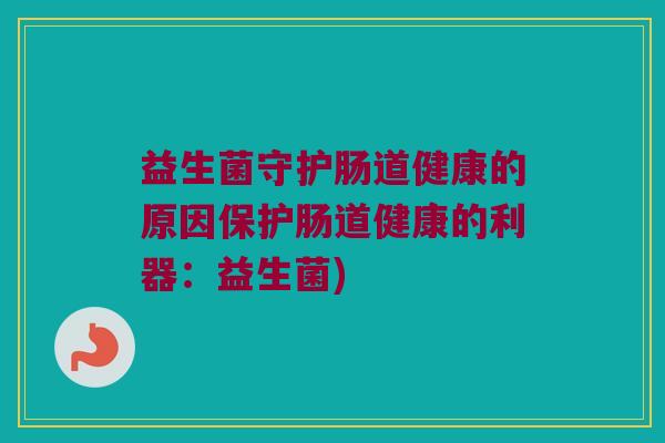益生菌守护肠道健康的原因保护肠道健康的利器：益生菌)