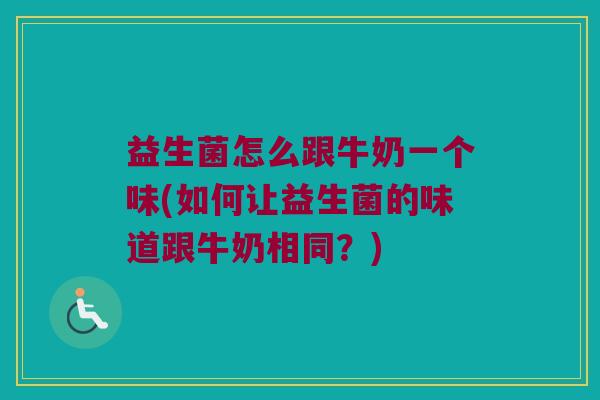 益生菌怎么跟牛奶一个味(如何让益生菌的味道跟牛奶相同？)