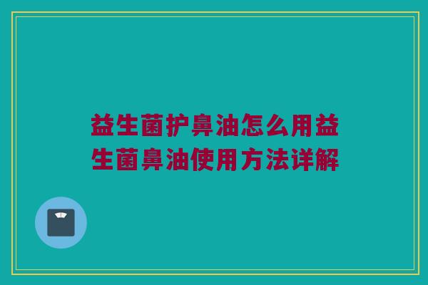 益生菌护鼻油怎么用益生菌鼻油使用方法详解