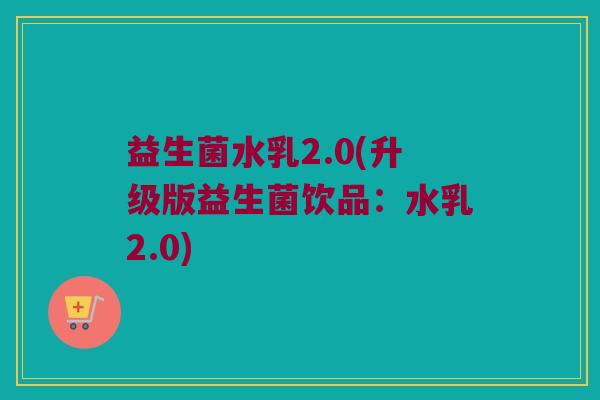 益生菌水乳2.0(升级版益生菌饮品：水乳2.0)