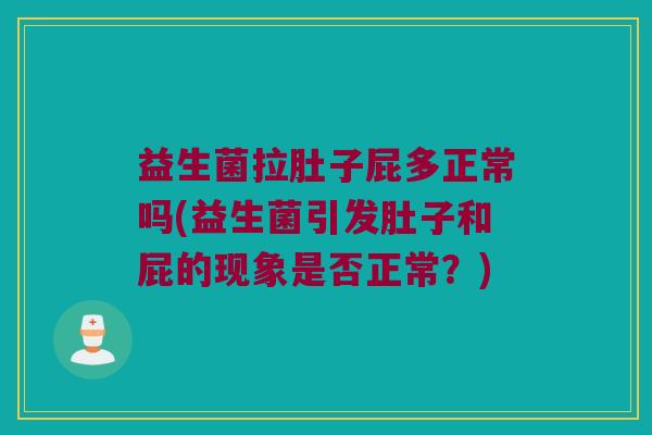 益生菌拉肚子屁多正常吗(益生菌引发肚子和屁的现象是否正常？)