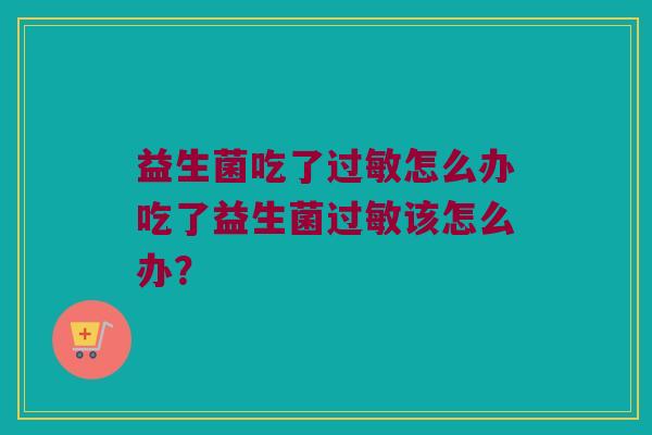 益生菌吃了过敏怎么办吃了益生菌过敏该怎么办？