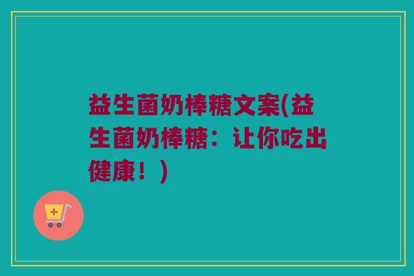 益生菌奶棒糖文案(益生菌奶棒糖：让你吃出健康！)