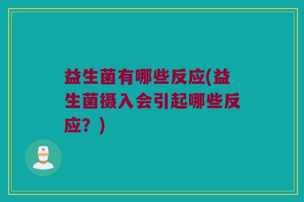益生菌有哪些反应(益生菌摄入会引起哪些反应？)