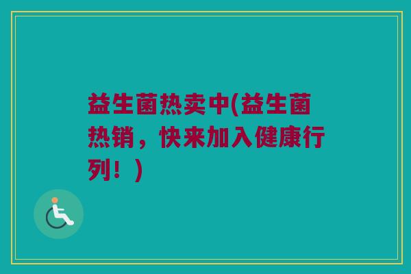 益生菌热卖中(益生菌热销，快来加入健康行列！)