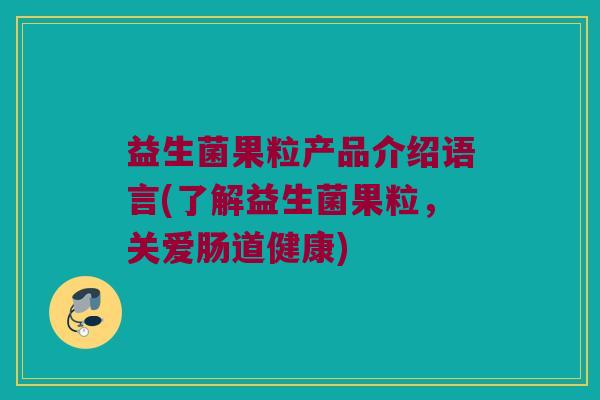 益生菌果粒产品介绍语言(了解益生菌果粒，关爱肠道健康)