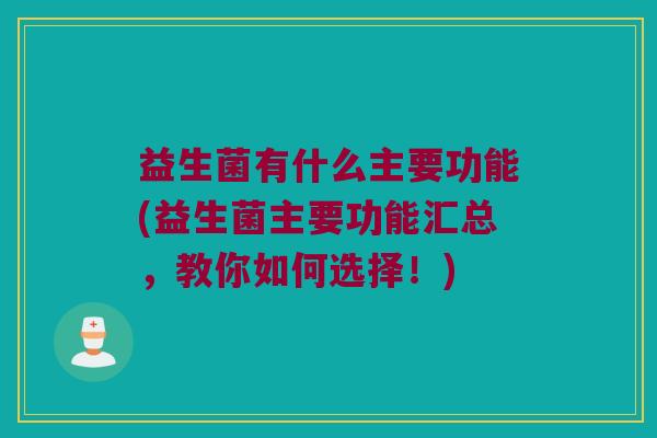 益生菌有什么主要功能(益生菌主要功能汇总，教你如何选择！)